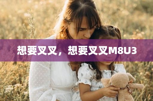 想要叉叉，想要叉叉M8U3