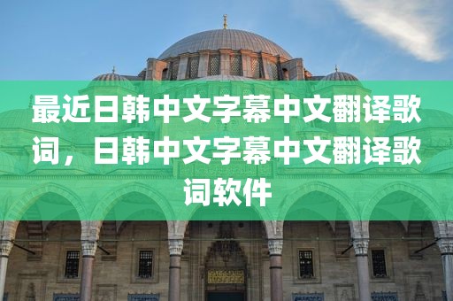 最近日韩中文字幕中文翻译歌词，日韩中文字幕中文翻译歌词软件