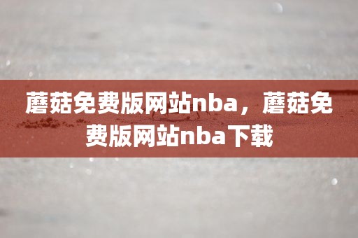 蘑菇免费版网站nba，蘑菇免费版网站nba下载