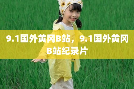9.1国外黄冈B站，9.1国外黄冈B站纪录片