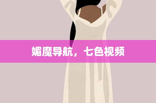 媚魔导航，七色视频
