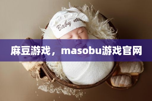 麻豆游戏，masobu游戏官网