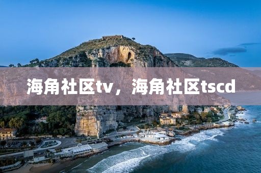 海角社区tv，海角社区tscd