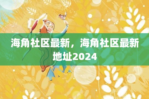 海角社区最新，海角社区最新地址2024