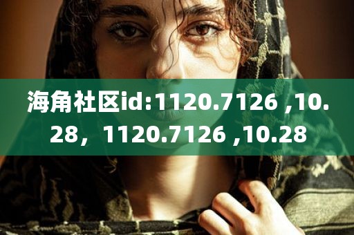海角社区id:1120.7126 ,10.28，1120.7126 ,10.28