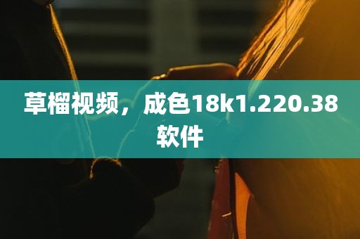 草榴视频，成色18k1.220.38软件