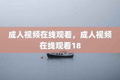 成人视频在线观看，成人视频在线观看18