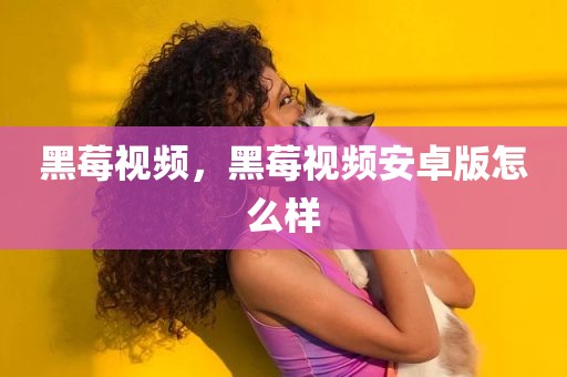 黑莓视频，黑莓视频安卓版怎么样