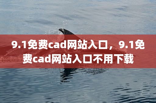 9.1免费cad网站入口，9.1免费cad网站入口不用下载