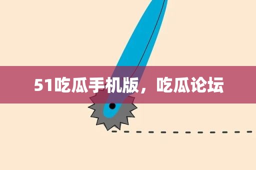 51吃瓜手机版，吃瓜论坛