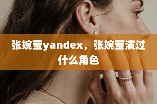 张婉莹yandex，张婉莹演过什么角色