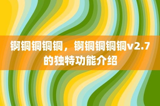 锕铜铜铜铜，锕铜铜铜铜v2.7的独特功能介绍