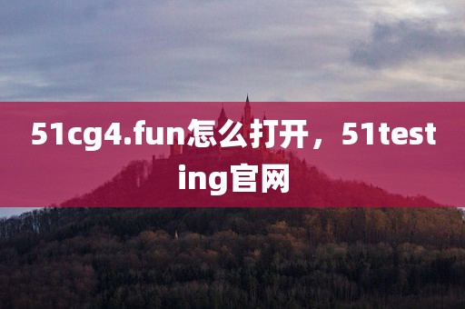 51cg4.fun怎么打开，51testing官网