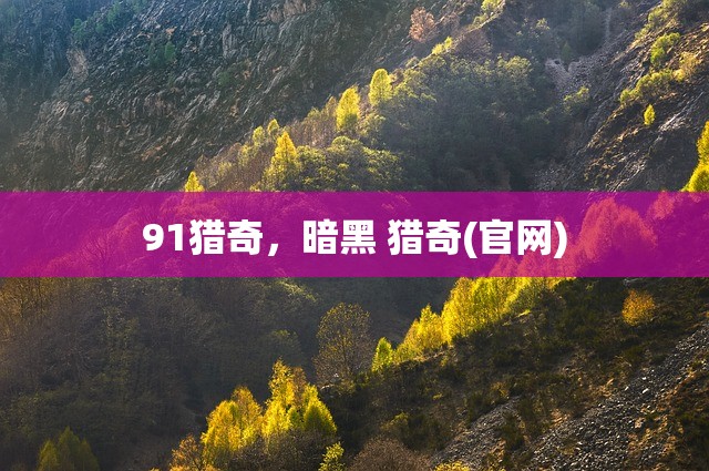 91猎奇，暗黑 猎奇(官网)