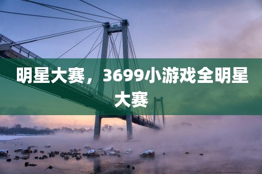 明星大赛，3699小游戏全明星大赛