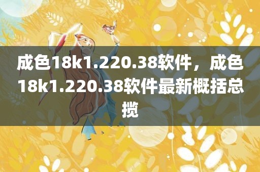 成色18k1.220.38软件，成色18k1.220.38软件最新概括总揽