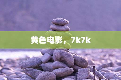 黄色电影，7k7k