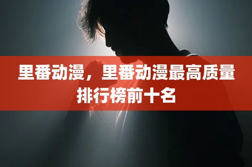 里番动漫，里番动漫最高质量排行榜前十名