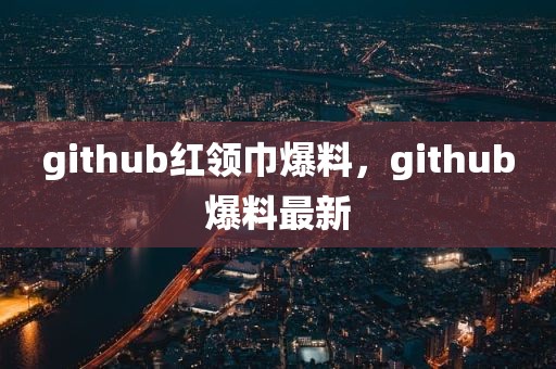 github红领巾爆料，github爆料最新