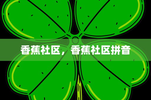 香蕉社区，香蕉社区拼音