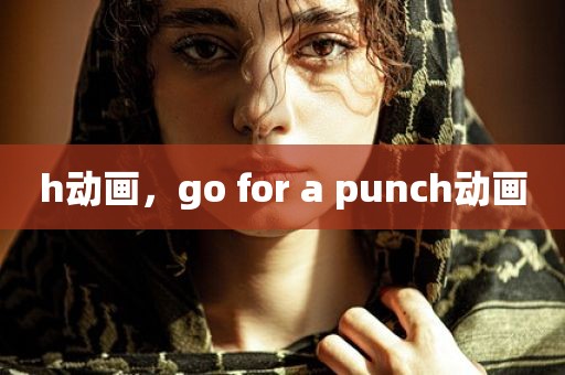 h动画，go for a punch动画