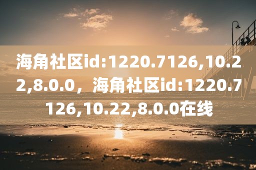 海角社区id:1220.7126,10.22,8.0.0，海角社区id:1220.7126,10.22,8.0.0在线