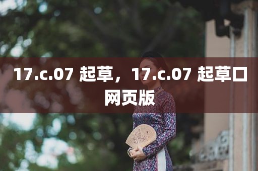 17.c.07 起草，17.c.07 起草口网页版