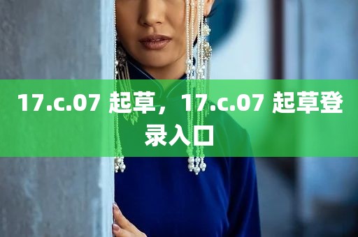 17.c.07 起草，17.c.07 起草登录入口