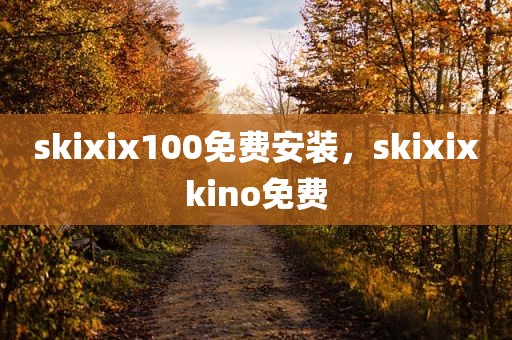 skixix100免费安装，skixixkino免费