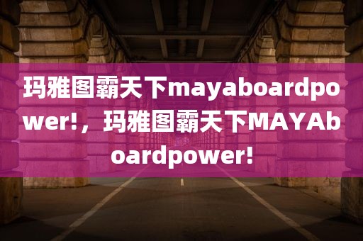 玛雅图霸天下mayaboardpower!，玛雅图霸天下MAYAboardpower!