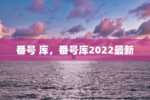 番号 库，番号库2022最新