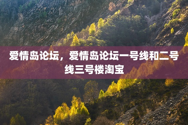 爱情岛论坛，爱情岛论坛一号线和二号线三号楼淘宝