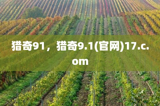 猎奇91，猎奇9.1(官网)17.c.om