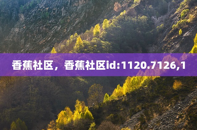 香蕉社区，香蕉社区id:1120.7126,1
