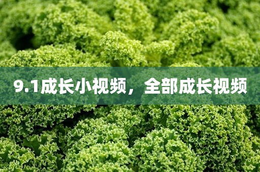 9.1成长小视频，全部成长视频
