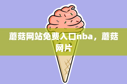 蘑菇网站免费入口nba，蘑菇网片