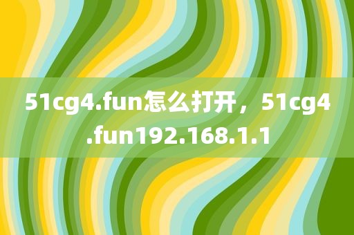51cg4.fun怎么打开，51cg4.fun192.168.1.1