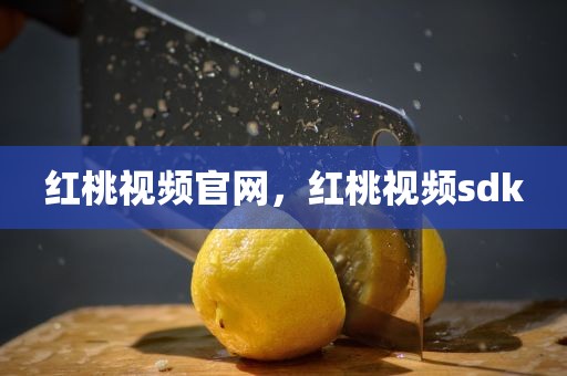 红桃视频官网，红桃视频sdk