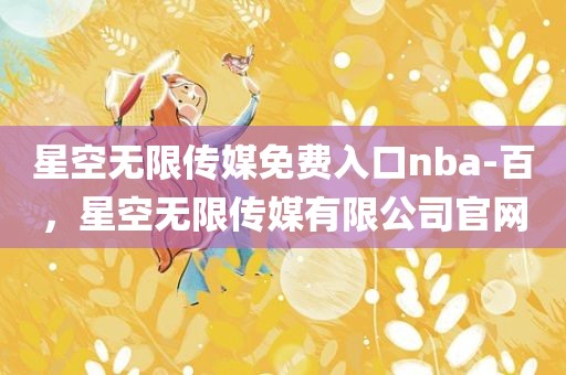 星空无限传媒免费入口nba-百，星空无限传媒有限公司官网