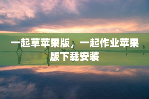 一起草苹果版，一起作业苹果版下载安装