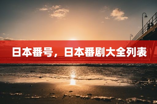 日本番号，日本番剧大全列表