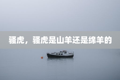 骚虎，骚虎是山羊还是绵羊的