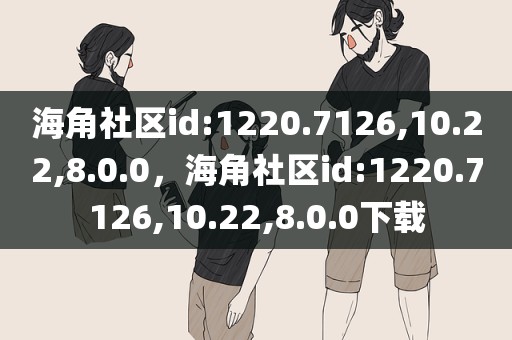 海角社区id:1220.7126,10.22,8.0.0，海角社区id:1220.7126,10.22,8.0.0下载