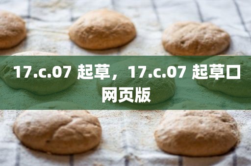 17.c.07 起草，17.c.07 起草口网页版