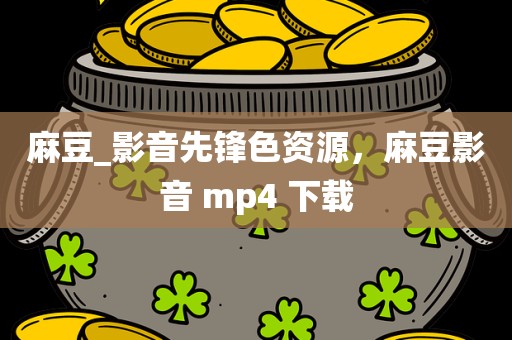 麻豆_影音先锋色资源，麻豆影音 mp4 下载