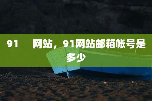 91     网站，91网站邮箱帐号是多少