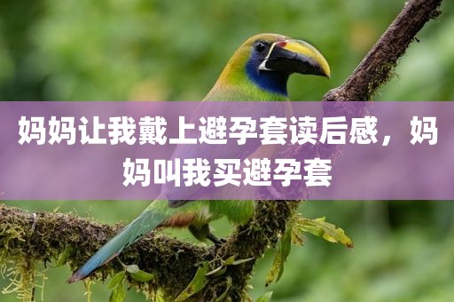 妈妈让我戴上避孕套读后感，妈妈叫我买避孕套