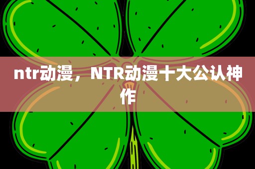 ntr动漫，NTR动漫十大公认神作
