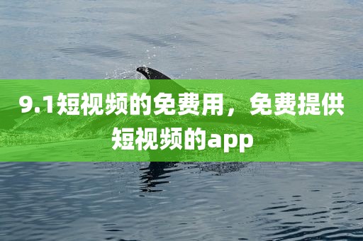 9.1短视频的免费用，免费提供短视频的app