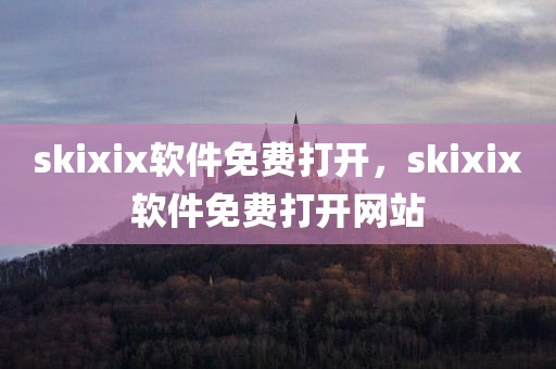 skixix软件免费打开，skixix软件免费打开网站